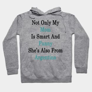 Not Only My Mom Is Smart And Funny She's Also From Argentina Hoodie